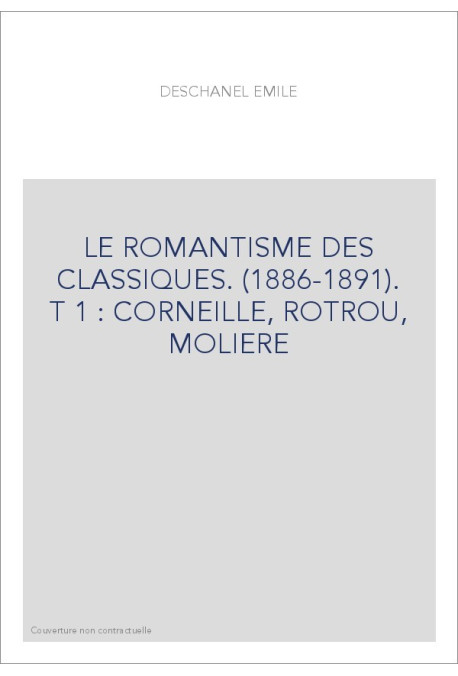 LE ROMANTISME DES CLASSIQUES. (1886-1891). T 1 : CORNEILLE, ROTROU, MOLIERE