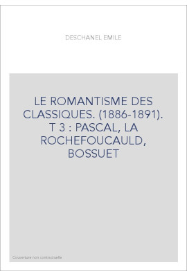 LE ROMANTISME DES CLASSIQUES. (1886-1891).  T 3 : PASCAL, LA ROCHEFOUCAULD, BOSSUET