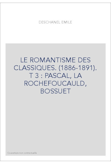 LE ROMANTISME DES CLASSIQUES. (1886-1891).  T 3 : PASCAL, LA ROCHEFOUCAULD, BOSSUET