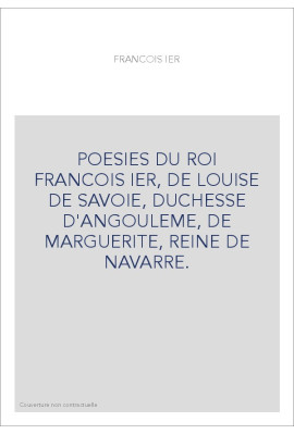POESIES DU ROI FRANCOIS IER, DE LOUISE DE SAVOIE, DUCHESSE D'ANGOULEME, DE MARGUERITE, REINE DE NAVARRE.