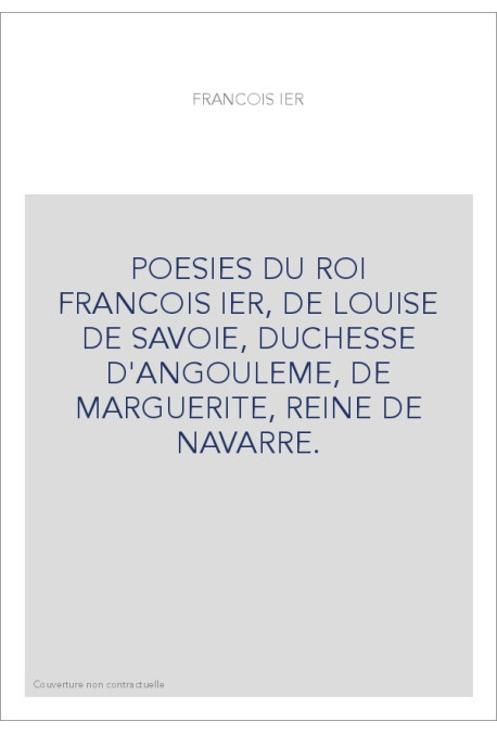 POESIES DU ROI FRANCOIS IER, DE LOUISE DE SAVOIE, DUCHESSE D'ANGOULEME, DE MARGUERITE, REINE DE NAVARRE.